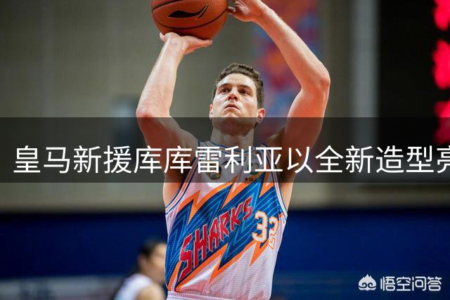 皇马新援库库雷利亚以全新造型亮相 纹身纪念世界杯夺冠时刻